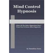 Mind Control Hypnosis : What All the Other Hypnotists Don't ..., 9781448619184