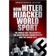 How Hitler Hijacked World Sport : The World Cup, the Olympic..., 9780752459257