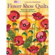 Flower Show Quilts: Stunning Applique on a Patchwork Canvas, 9781564779342