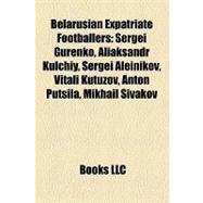 Belarusian Expatriate Footballers : Sergei Gurenko, Aliaksan..., 9781155329345