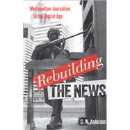 Rebuilding the News : Metropolitan Journalism in the Digital Age,9781439909348 Rebuilding the News : Metropolitan Journalism in the Digital Age,9781439909348