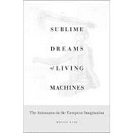 Sublime Dreams of Living Machines : The Automaton in the Eur..., 9780674049352