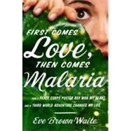 First Comes Love, Then Comes Malaria : How a Peace Corps Pos..., 9780767929356