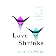 Love Shrinks : A Memoir of a Marriage Counselor's Divorce, 9781569479360