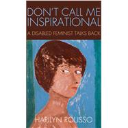 Don't Call Me Inspirational : A Disabled Feminist Talks Back, 9781439909362
