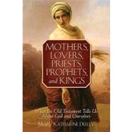 Mothers, Lovers, Priests, Prophets, and Kings: What the Old ..., 9780764819384