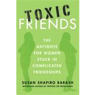 Toxic Friends : The Antidote for Women Stuck in Complicated ..., 9780312649425
