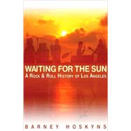 Waiting for the Sun : A Rock and Roll History of Los Angeles, 9780879309435