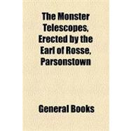 The Monster Telescopes, Erected by the Earl of Rosse, Parson..., 9781154459456