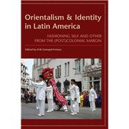 Orientalism and Identity in Latin America: Fashioning Self and Other from the (Post)colonial Margin,9780816529537 Orientalism and Identity in Latin America: Fashioning Self and Other from the (Post)colonial Margin,9780816529537