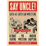 Say Uncle! : Catch-As-Catch Can Wrestling and the Roots of U..., 9781550229615