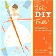 DIY Bride : 40 Fun Projects for Your Ultimate One-of-a-Kind ..., 9781561589647