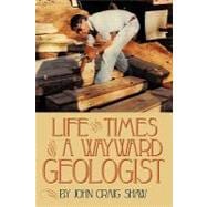 Life and Times of A Wayward Geologist : A Lifetime of Person..., 9781456769796