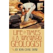 Life and Times of A Wayward Geologist : A Lifetime of Person..., 9781456769802