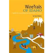 WineTrails of Idaho : A guide for uncorking your memorable w..., 9780979269820