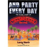 And Party Every Day : The Inside Story of Casablanca Records, 9780879309824