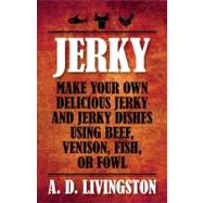 Jerky : Make Your Own Delicious Jerky and Jerky Dishes Using..., 9781599219844