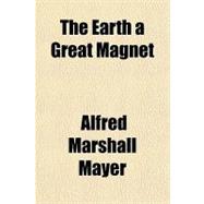 The Earth a Great Magnet: A Lecture Delivered Before the Yal..., 9781151519870