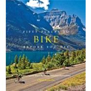 Fifty Places to Bike Before You Die : Biking Experts Share t..., 9781584799894