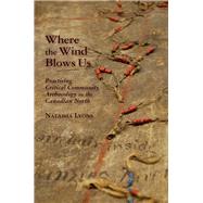 Where the Wind Blows Us: Practicing Critical Community Archaeology in the Canadian North,9780816529933 Where the Wind Blows Us: Practicing Critical Community Archaeology in the Canadian North,9780816529933