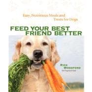 Feed Your Best Friend Better : Easy, Nutritious Meals and Tr..., 9781449409937