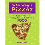 Who Wants Pizza? : The Kids' Guide to the History, Science a..., 9781897349977