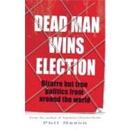 Dead Man Wins Election : Bizarre but True Politics from Arou..., 9781906779986